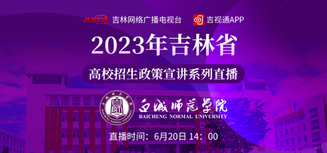 2023年吉林省高校招生政策宣講系列直播——白城師范學院專場